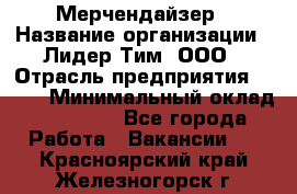 Мерчендайзер › Название организации ­ Лидер Тим, ООО › Отрасль предприятия ­ BTL › Минимальный оклад ­ 17 000 - Все города Работа » Вакансии   . Красноярский край,Железногорск г.